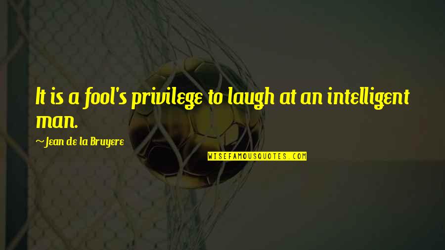 Intelligent Man Quotes By Jean De La Bruyere: It is a fool's privilege to laugh at Intelligent Man Quotes By Jean De La Bruyere: It is a fool's privilege to laugh at