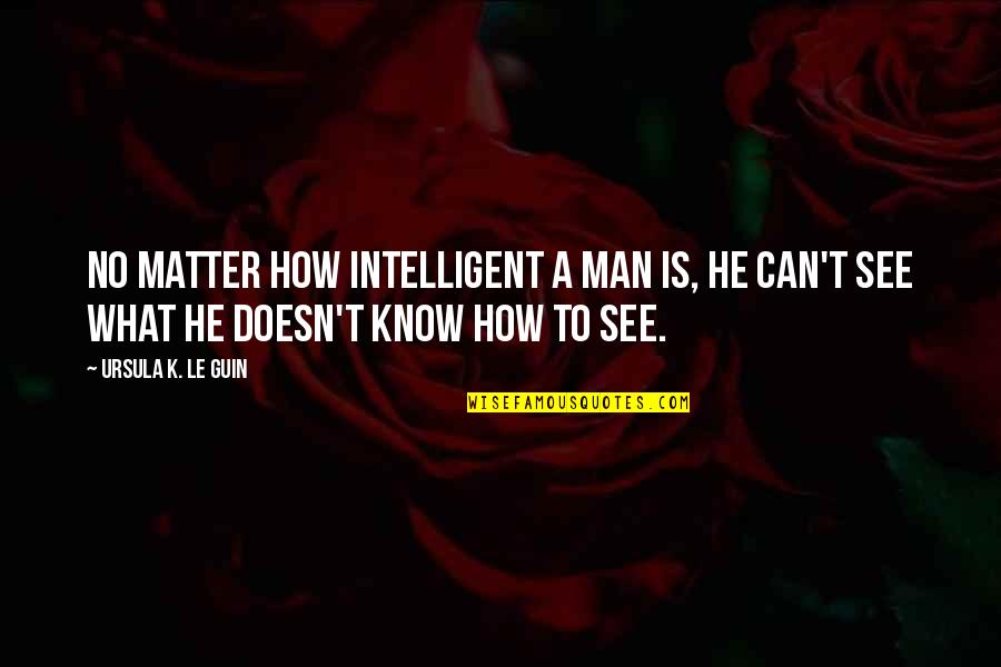 Intelligent Man Quotes By Ursula K. Le Guin: No matter how intelligent a man is, he Intelligent Man Quotes By Ursula K. Le Guin: No matter how intelligent a man is, he