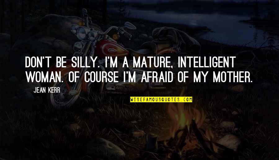 Intelligent Mother Quotes By Jean Kerr: Don't be silly. I'm a mature, intelligent woman.