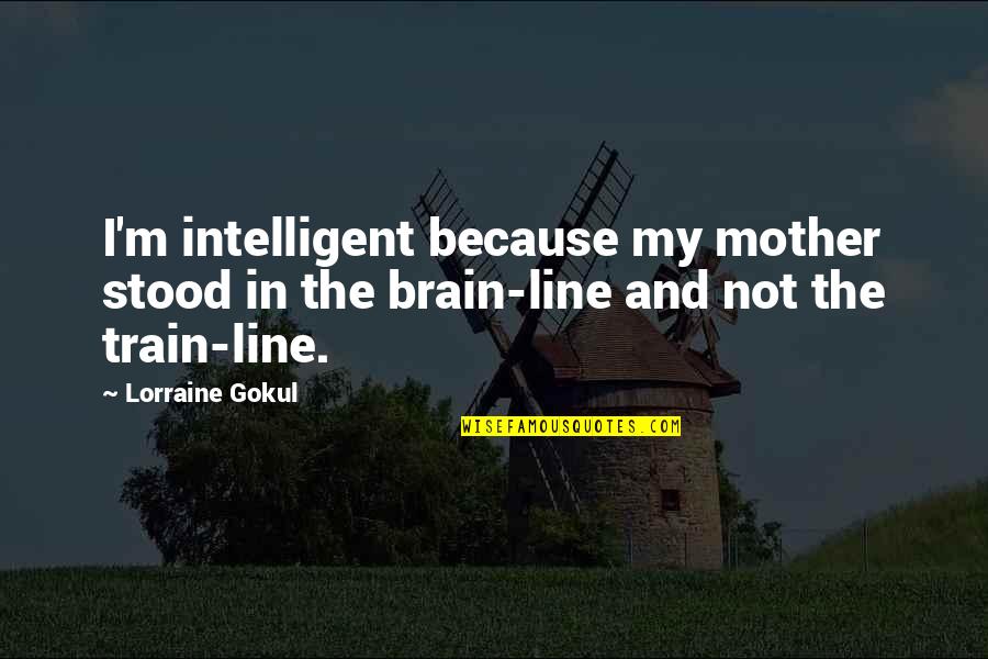 Intelligent Mother Quotes By Lorraine Gokul: I'm intelligent because my mother stood in the