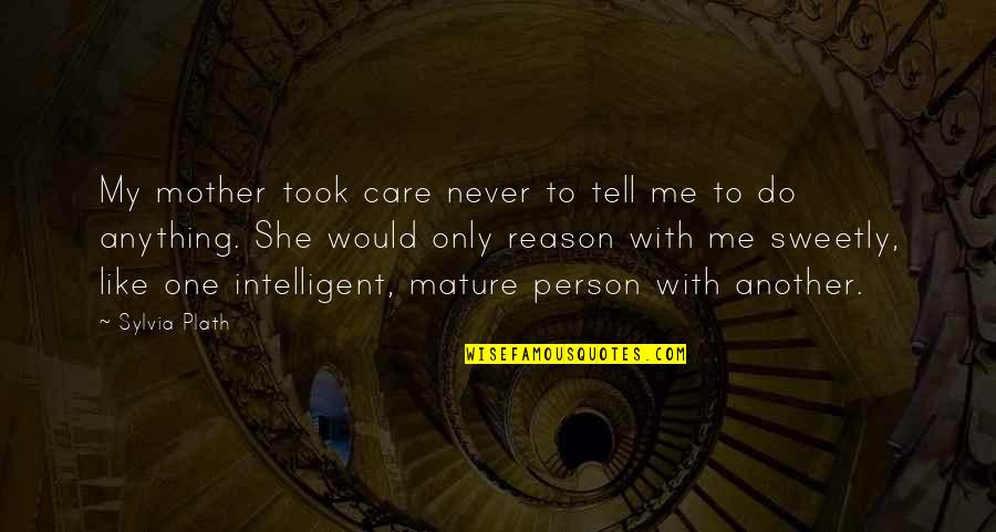 Intelligent Mother Quotes By Sylvia Plath: My mother took care never to tell me