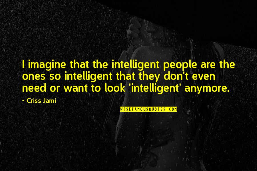 Intelligent People Quotes By Criss Jami: I imagine that the intelligent people are the