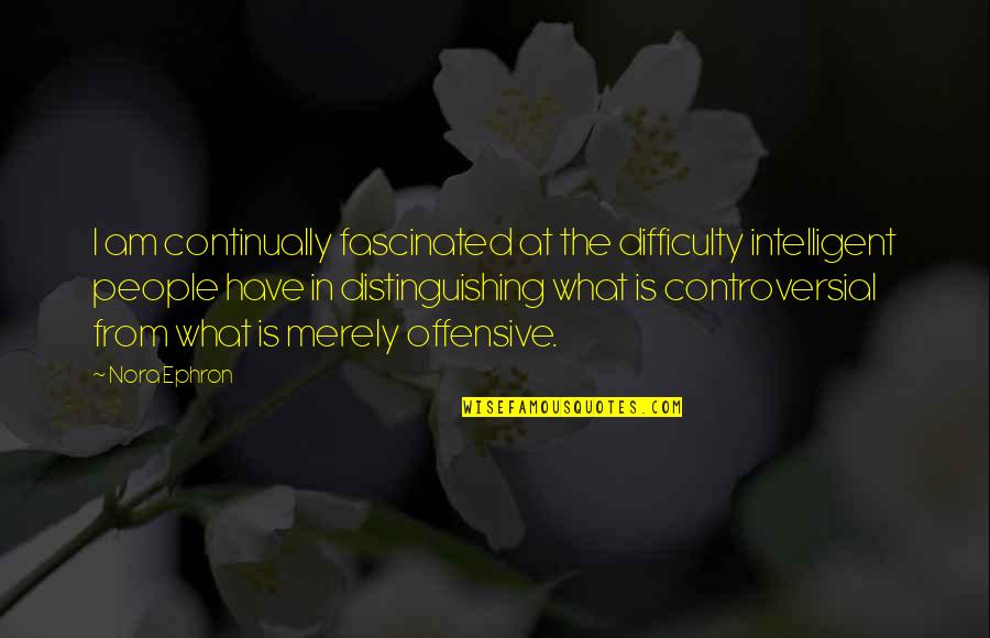 Intelligent People Quotes By Nora Ephron: I am continually fascinated at the difficulty intelligent