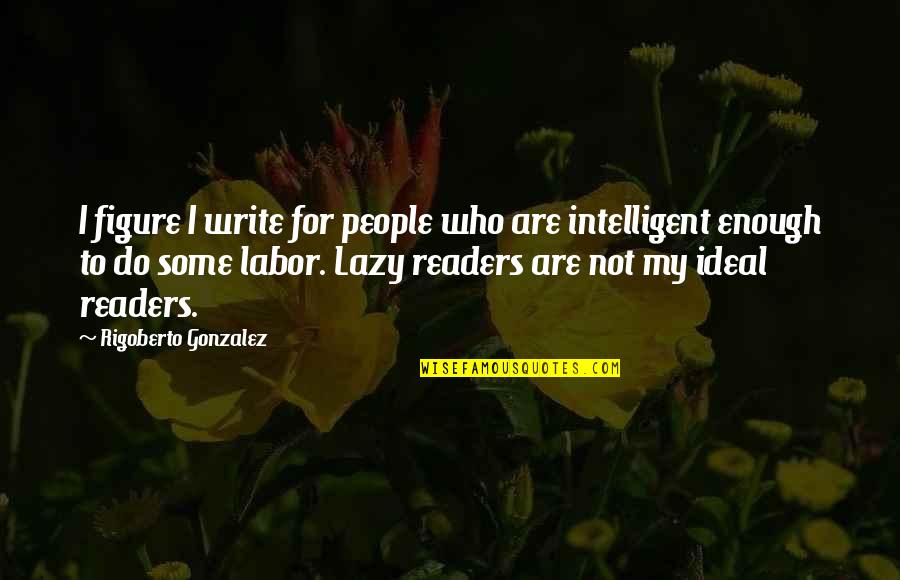 Intelligent People Quotes By Rigoberto Gonzalez: I figure I write for people who are