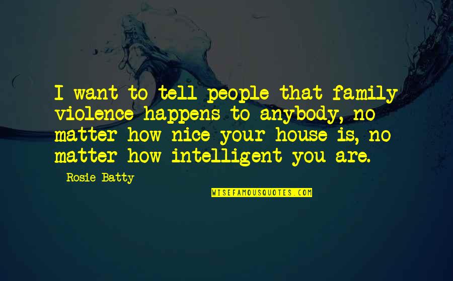 Intelligent People Quotes By Rosie Batty: I want to tell people that family violence