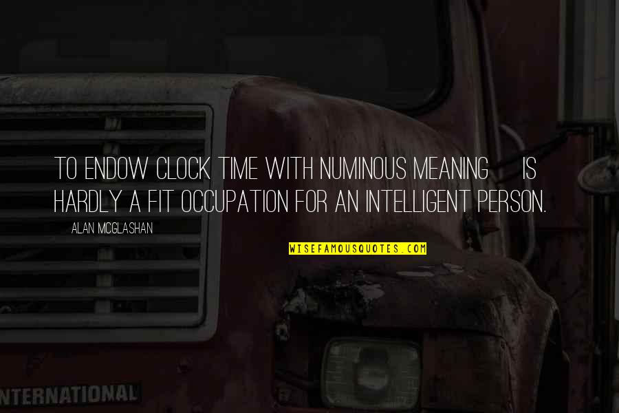 Intelligent Person Quotes By Alan McGlashan: To endow clock time with numinous meaning [is]