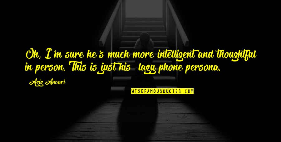 Intelligent Person Quotes By Aziz Ansari: Oh, I'm sure he's much more intelligent and