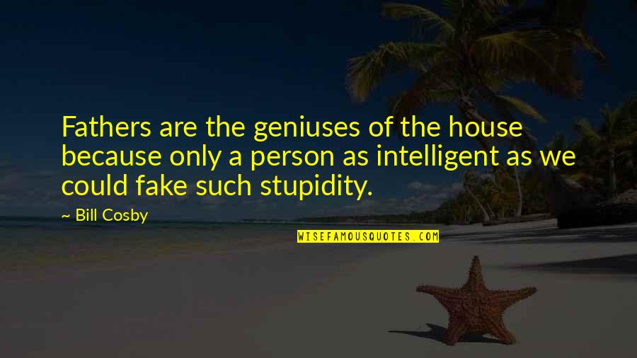 Intelligent Person Quotes By Bill Cosby: Fathers are the geniuses of the house because