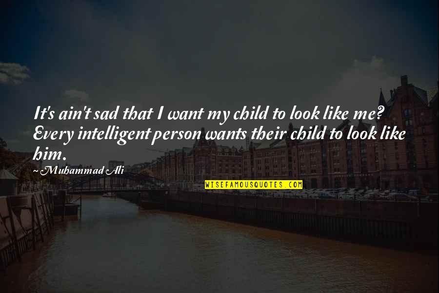 Intelligent Person Quotes By Muhammad Ali: It's ain't sad that I want my child