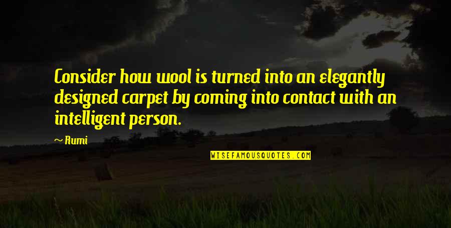Intelligent Person Quotes By Rumi: Consider how wool is turned into an elegantly