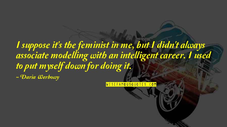 Intelligent Put Down Quotes By Daria Werbowy: I suppose it's the feminist in me, but
