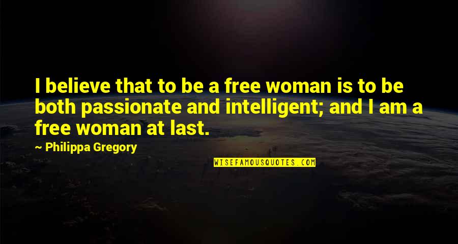 Intelligent Quotes By Philippa Gregory: I believe that to be a free woman