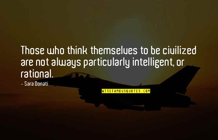 Intelligent Quotes By Sara Donati: Those who think themselves to be civilized are