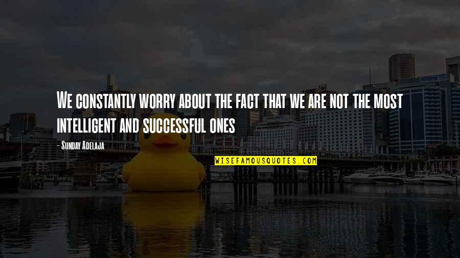 Intelligent Quotes By Sunday Adelaja: We constantly worry about the fact that we