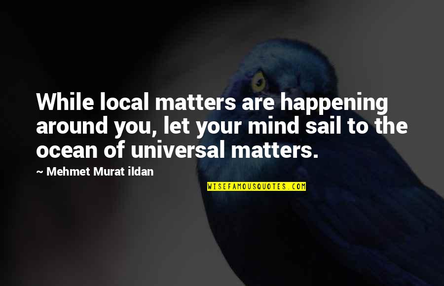 Intelligent Short Quotes By Mehmet Murat Ildan: While local matters are happening around you, let