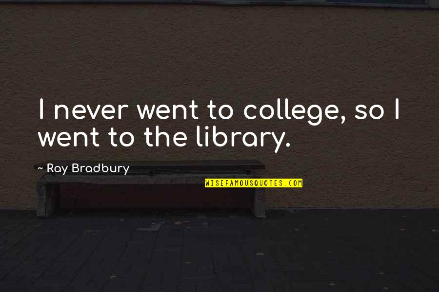 Intelligent Team Quotes By Ray Bradbury: I never went to college, so I went Intelligent Team Quotes By Ray Bradbury: I never went to college, so I went