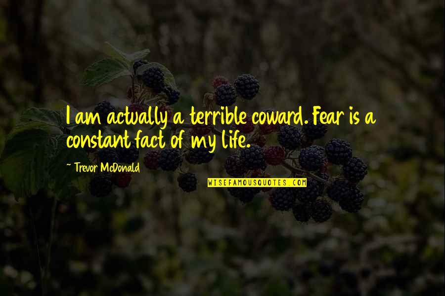 Intelligent Team Quotes By Trevor McDonald: I am actually a terrible coward. Fear is Intelligent Team Quotes By Trevor McDonald: I am actually a terrible coward. Fear is