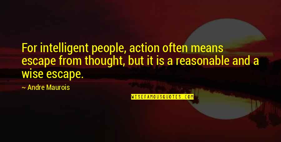 Intelligent Wise Quotes By Andre Maurois: For intelligent people, action often means escape from