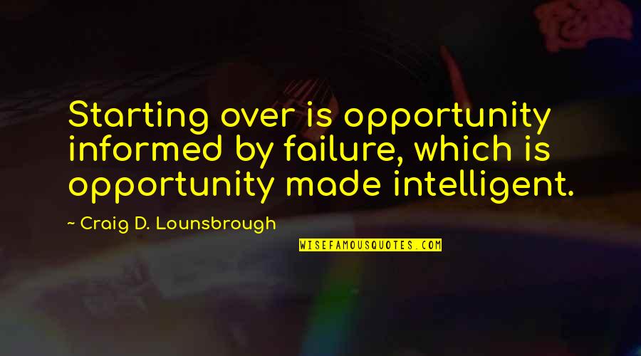 Intelligent Wise Quotes By Craig D. Lounsbrough: Starting over is opportunity informed by failure, which