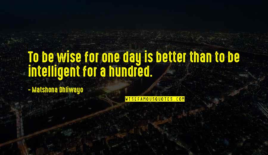 Intelligent Wise Quotes By Matshona Dhliwayo: To be wise for one day is better