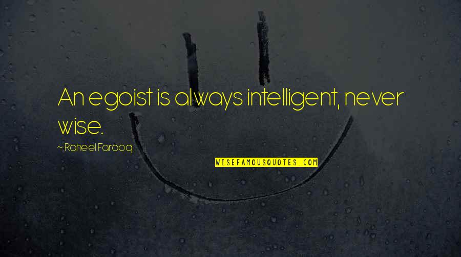 Intelligent Wise Quotes By Raheel Farooq: An egoist is always intelligent, never wise.