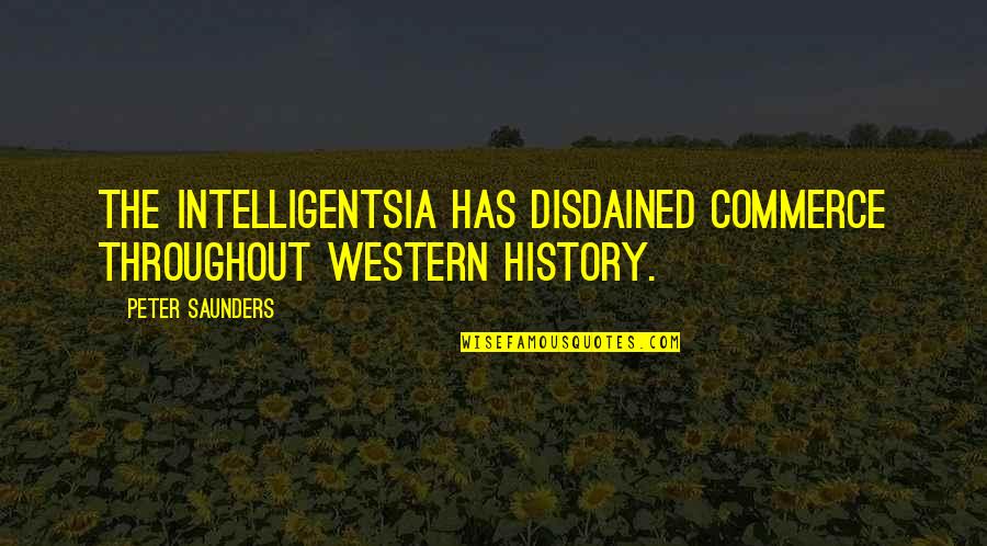 Intelligentsia's Quotes By Peter Saunders: The intelligentsia has disdained commerce throughout Western history.