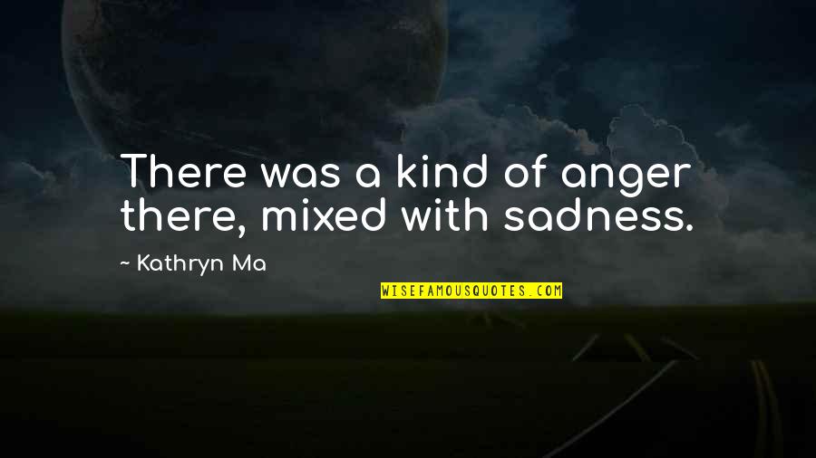 Intelligenz Quotes By Kathryn Ma: There was a kind of anger there, mixed