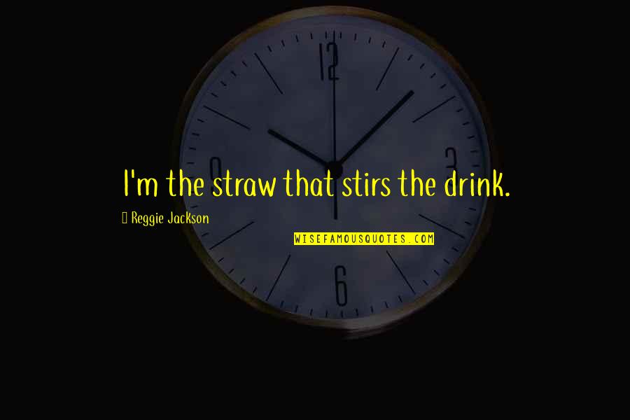 Intelligenz Quotes By Reggie Jackson: I'm the straw that stirs the drink.