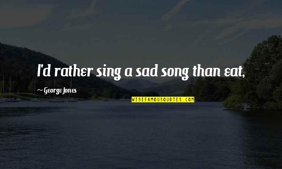 Intelligere Mn Quotes By George Jones: I'd rather sing a sad song than eat,