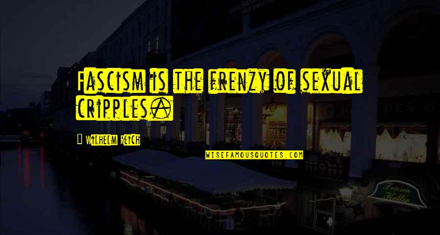 Intelligibility Of Speech Quotes By Wilhelm Reich: Fascism is the frenzy of sexual cripples.