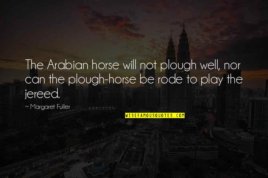 Intemediate Quotes By Margaret Fuller: The Arabian horse will not plough well, nor