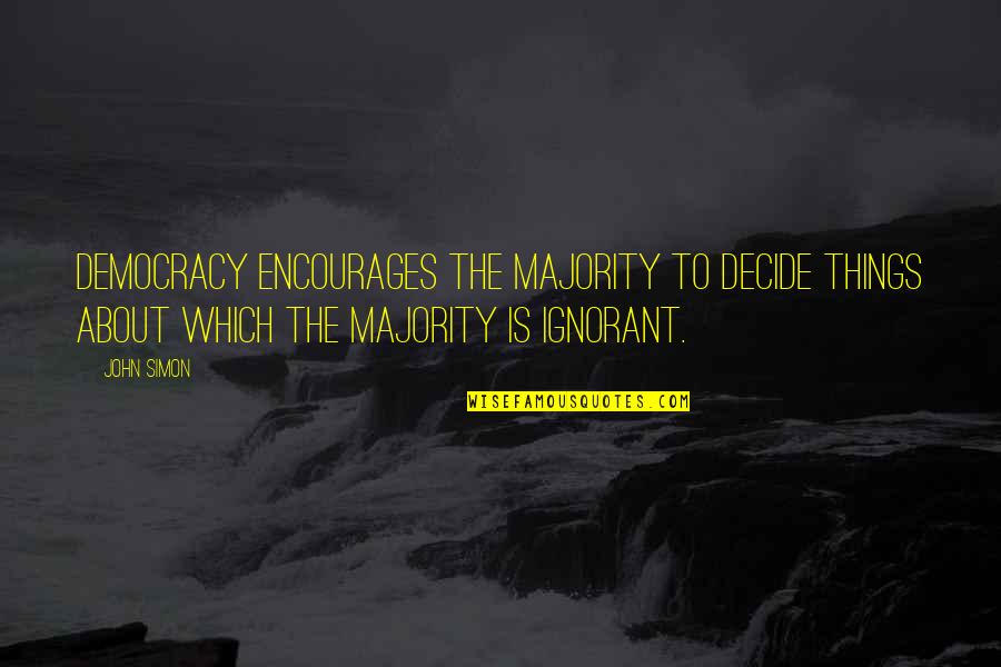 Intemperance Cigars Quotes By John Simon: Democracy encourages the majority to decide things about Intemperance Cigars Quotes By John Simon: Democracy encourages the majority to decide things about