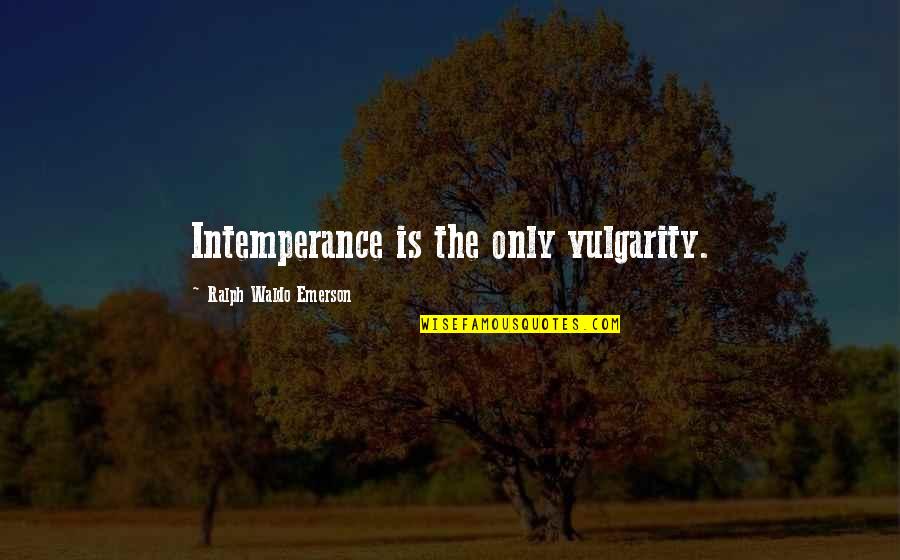 Intemperance Quotes By Ralph Waldo Emerson: Intemperance is the only vulgarity.