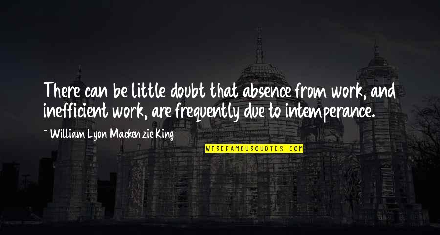 Intemperance Quotes By William Lyon Mackenzie King: There can be little doubt that absence from