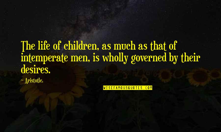 Intemperate Quotes By Aristotle.: The life of children, as much as that