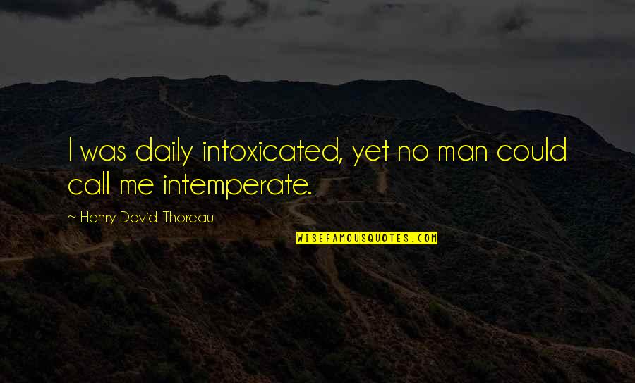Intemperate Quotes By Henry David Thoreau: I was daily intoxicated, yet no man could