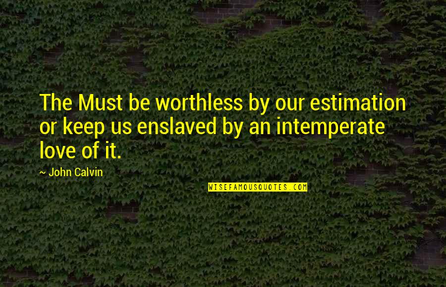 Intemperate Quotes By John Calvin: The Must be worthless by our estimation or