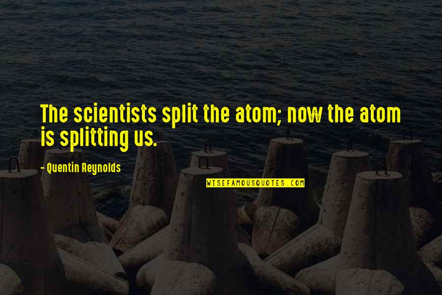Intemporalidade Quotes By Quentin Reynolds: The scientists split the atom; now the atom Intemporalidade Quotes By Quentin Reynolds: The scientists split the atom; now the atom
