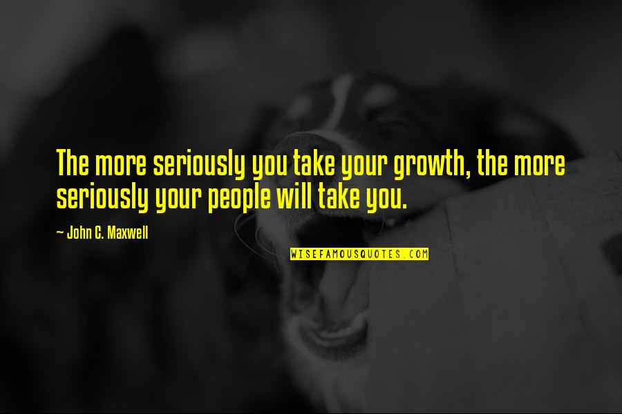 Inten Quotes By John C. Maxwell: The more seriously you take your growth, the