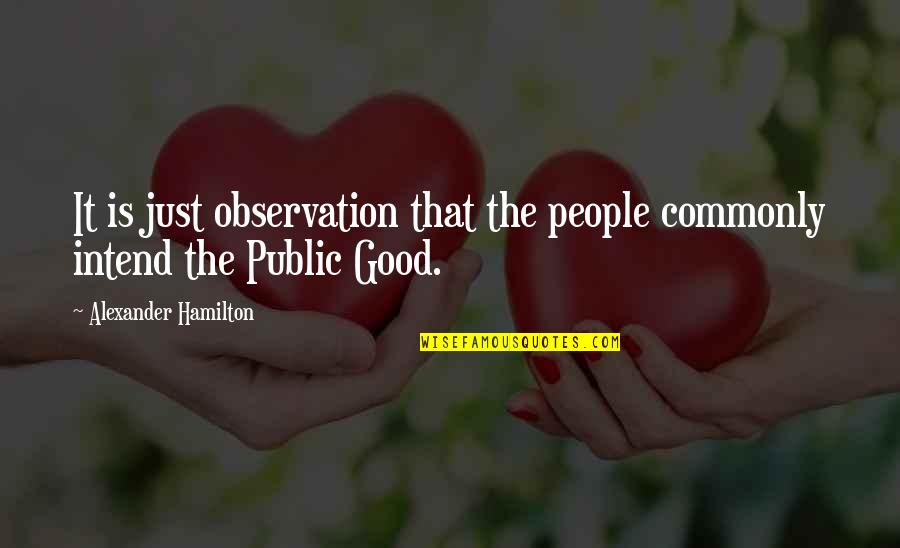 Intend Good Quotes By Alexander Hamilton: It is just observation that the people commonly Intend Good Quotes By Alexander Hamilton: It is just observation that the people commonly
