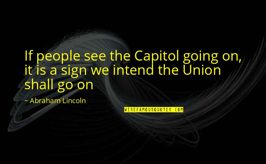 Intend Quotes By Abraham Lincoln: If people see the Capitol going on, it