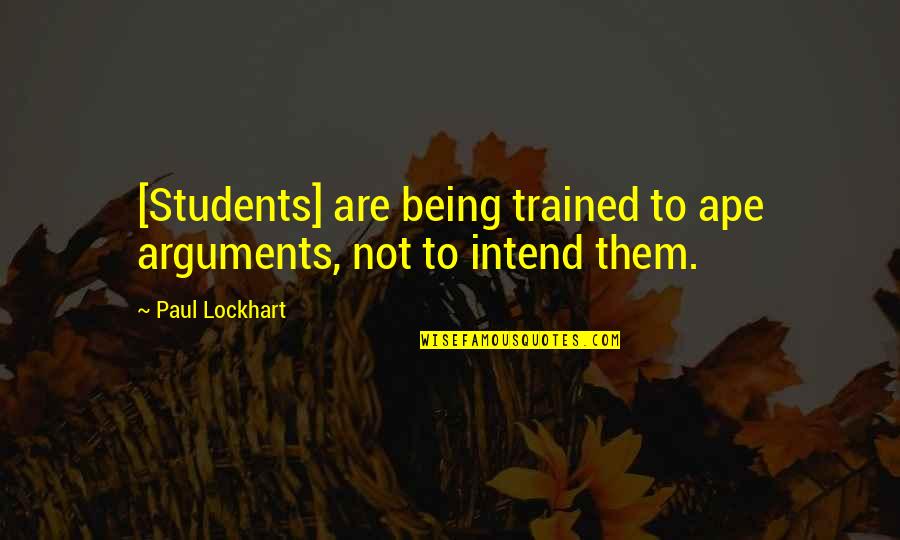 Intend Quotes By Paul Lockhart: [Students] are being trained to ape arguments, not