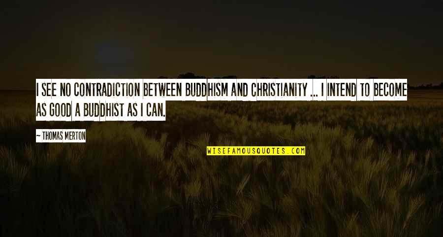 Intend Quotes By Thomas Merton: I see no contradiction between Buddhism and Christianity