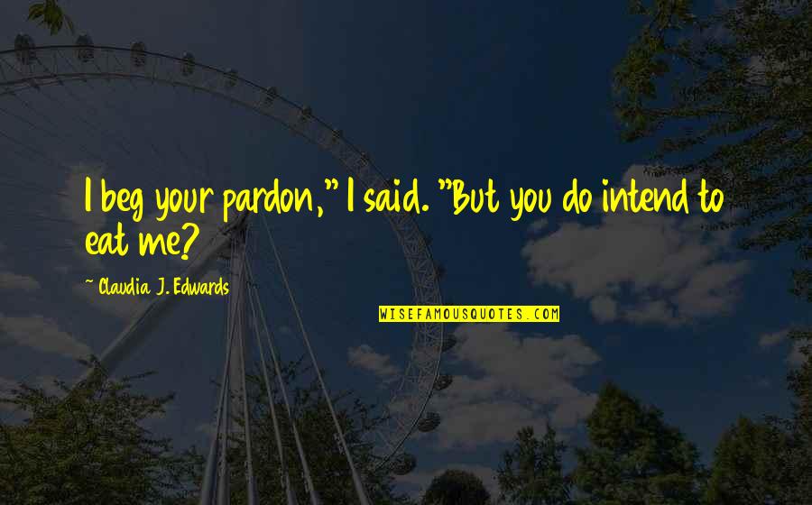 Intend To Do Quotes By Claudia J. Edwards: I beg your pardon," I said. "But you