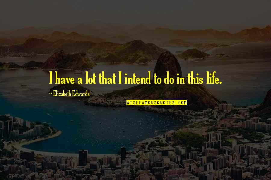 Intend To Do Quotes By Elizabeth Edwards: I have a lot that I intend to