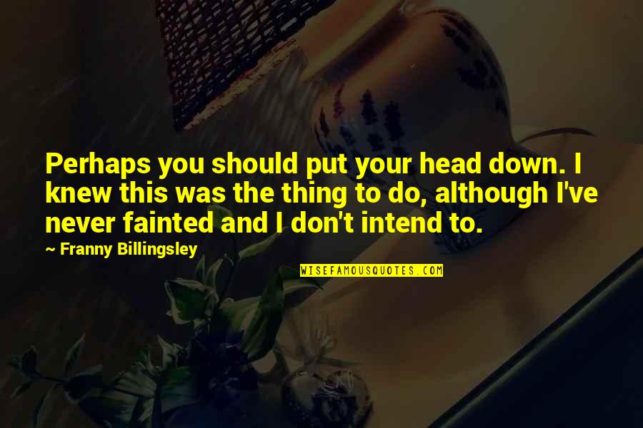 Intend To Do Quotes By Franny Billingsley: Perhaps you should put your head down. I