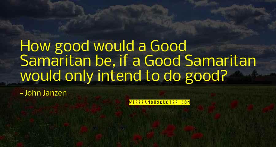 Intend To Do Quotes By John Janzen: How good would a Good Samaritan be, if