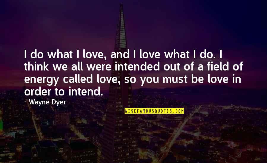 Intend To Do Quotes By Wayne Dyer: I do what I love, and I love