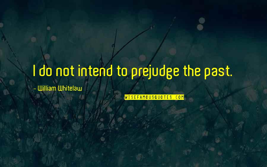 Intend To Do Quotes By William Whitelaw: I do not intend to prejudge the past.