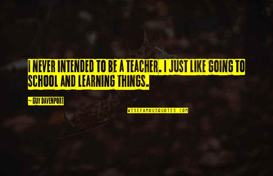 Intended Quotes By Guy Davenport: I never intended to be a teacher. I